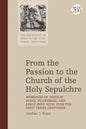 From the Passion to the Church of the Holy Sepulchre: Memories of Jesus in Place, Pilgrimage, and Early Holy Sites Over the First Three Centuries - Paperback