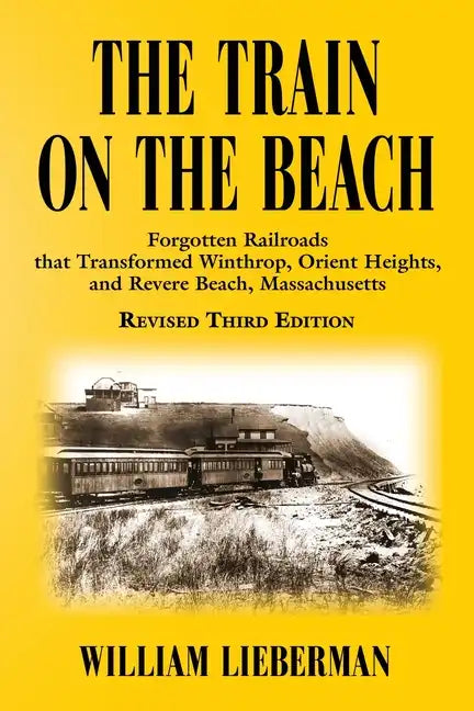 The Train on the Beach: Forgotten Railroads that Transformed Winthrop, Orient Heights, and Revere Beach, Massachusetts - Paperback