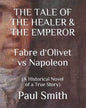 THE TALE OF THE HEALER & THE EMPEROR Fabre d 'Olivet vs Napoleon: (A Historical Novel of a True Story) - Paperback