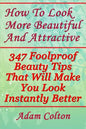 How To Look More Beautiful And Attractive: 347 Foolproof Beauty Tips That Will Make You Look Instantly Better - Paperback