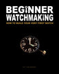 Beginner Watchmaking: How to Build Your Very First Watch - Paperback