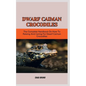 Dwarf Caiman Crocodiles: The Complete Handbook On How To Raising And Caring For Dwarf Caiman Crocodiles - Paperback