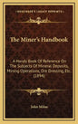 The Miner's Handbook: A Handy Book Of Reference On The Subjects Of Mineral Deposits, Mining Operations, Ore Dressing, Etc. (1894) - Hardcover