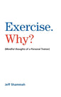 Exercise. Why?: (Mindful thoughts of a Personal Trainer) - Paperback
