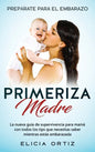 Madre primeriza: Prepárate para el embrazo: La nueva guía de supervivencia para mamá con todos los tips que necesitas saber mientras estás embarazada - Hardcover
