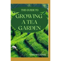 The Guide to Growing a Tea Garden: The Complete Guide to Growing and Harvesting Flavorful Teas - Paperback