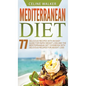 Mediterranean Diet: 77 Delicious Recipes with an Easy Guide for Rapid Weight Loss and The Mediterranean Diet Cookbook with Delicious Recip - Hardcover