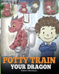Potty Train Your Dragon: How to Potty Train Your Dragon Who Is Scared to Poop. A Cute Children Story on How to Make Potty Training Fun and Easy. - Paperback