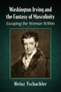 Washington Irving and the Fantasy of Masculinity: Escaping the Woman Within - Paperback