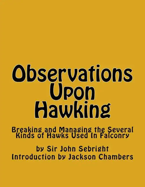 Observations Upon Hawking: Breaking and Managing the Several Kinds of Hawks Used In Falconry - Paperback