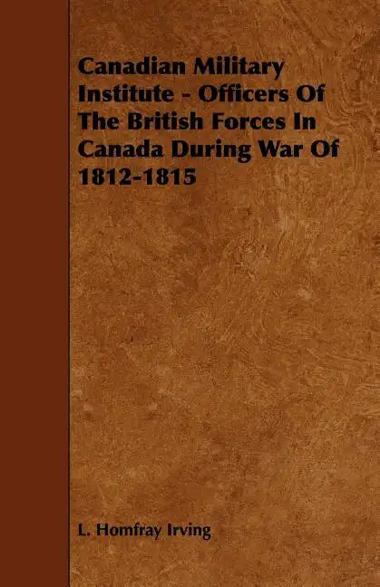 Canadian Military Institute - Officers Of The British Forces In Canada During War Of 1812-1815 - Paperback