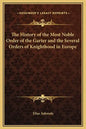 The History of the Most Noble Order of the Garter and the Several Orders of Knighthood in Europe - Hardcover