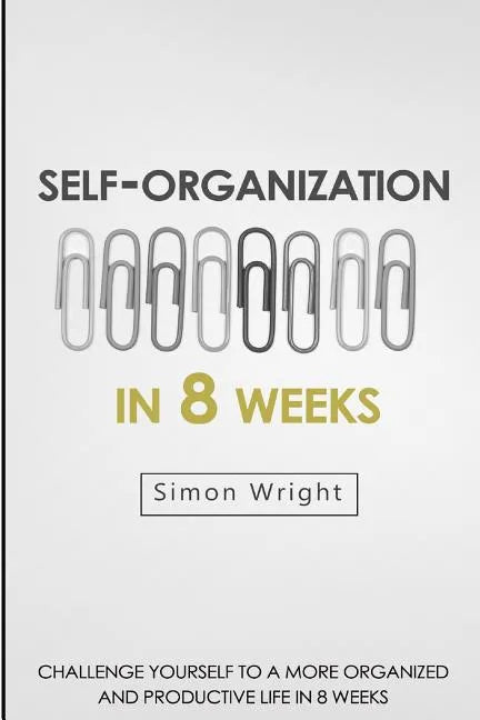 Self-Organization In 8 Weeks: Your Ultimate Guide To A More Organized And Productive Life - Paperback