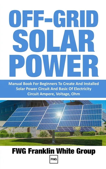 Off-Grid Solar Power: Manual Book For Beginners To Created And Installed Solar Power Circuit And Basic Of Electricity Circuit Ampere, Voltage, Ohm. - Paperback