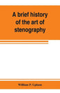 A brief history of the art of stenography, with a proposed new system of phonetic short-hand - Paperback