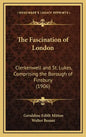 The Fascination of London: Clerkenwell and St. Lukes, Comprising the Borough of Finsbury (1906) - Hardcover