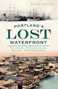 Portland's Lost Waterfront: Tall Ships, Steam Mills and Sailors' Boardinghouses - Paperback