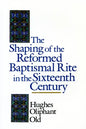 The Shaping of the Reformed Baptismal Rite in the Sixteenth Century - Paperback