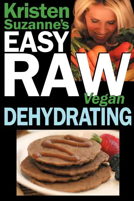 Kristen Suzanne's EASY Raw Vegan Dehydrating: Delicious & Easy Raw Food Recipes for Dehydrating Fruits, Vegetables, Nuts, Seeds, Pancakes, Crackers, B - Paperback