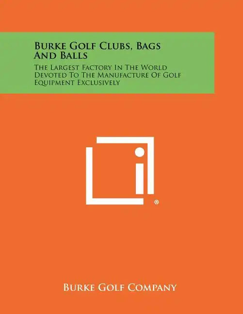 Burke Golf Clubs, Bags And Balls: The Largest Factory In The World Devoted To The Manufacture Of Golf Equipment Exclusively - Paperback