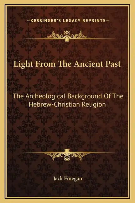 Light from the Ancient Past: The Archeological Background of the Hebrew-Christian Religion - Hardcover