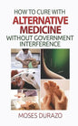 How to Cure with Alternative Medicine without Government Interference - Paperback