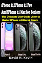 iPhone 11, iPhone 11 Pro And iPhone 11 Max for seniors: The Ultimate user guide, How to Master iPhone within 24 Hours. - Paperback