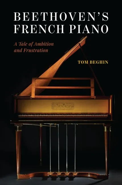 Beethoven's French Piano: A Tale of Ambition and Frustration - Hardcover