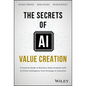 The Secrets of AI Value Creation: A Practical Guide to Business Value Creation with Artificial Intelligence from Strategy to Execution - Hardcover