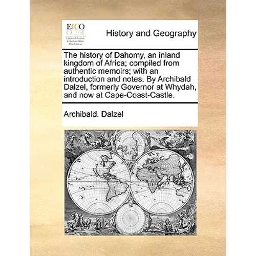 The History of Dahomy, an Inland Kingdom of Africa; Compiled from Authentic Memoirs; With an Introduction and Notes. by Archibald Dalzel, Formerly Gov - Paperback