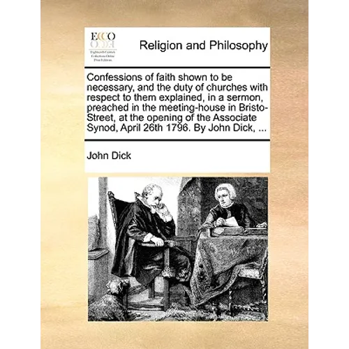 Confessions of Faith Shown to Be Necessary, and the Duty of Churches with Respect to Them Explained, in a Sermon, Preached in the Meeting-House in Bri - Paperback