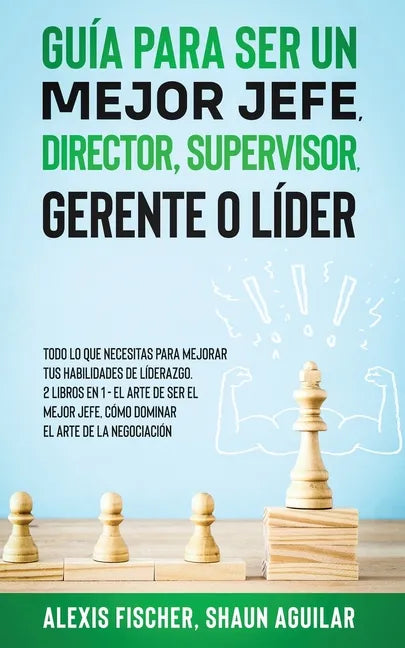 Guía para Ser un Mejor Jefe, Director, Supervisor, Gerente o Líder: Todo lo que Necesitas para Mejorar tus Habilidades de Líderazgo. 2 Libros en 1 - E - Paperback