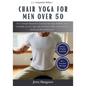 Chair Yoga for Men Over 50: The Ultimate Manual for Boosting Strength, Stability, and Flexibility as You Age, with Effortless Daily Exercises for - Paperback