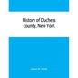 History of Duchess county, New York: with illustrations and biographical sketches of some of its prominent men and pioneers - Paperback