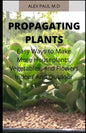 Propagating Plants: Prefect Guide to Propagating Your Own Flowers, Foliage Plants, Trees, Shrubs, Climbers, Wet-Loving Plants, Bog and Wat - Paperback