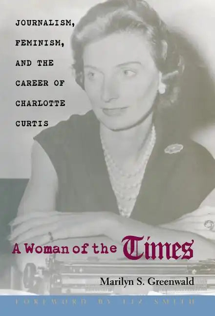 A Woman of the Times: Journalism, Feminism, and the Career of Charlotte Curtis - Hardcover