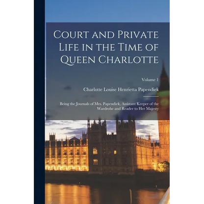 Court and Private Life in the Time of Queen Charlotte: Being the Journals of Mrs. Papendiek, Assistant Keeper of the Wardrobe and Reader to Her Majest - Paperback