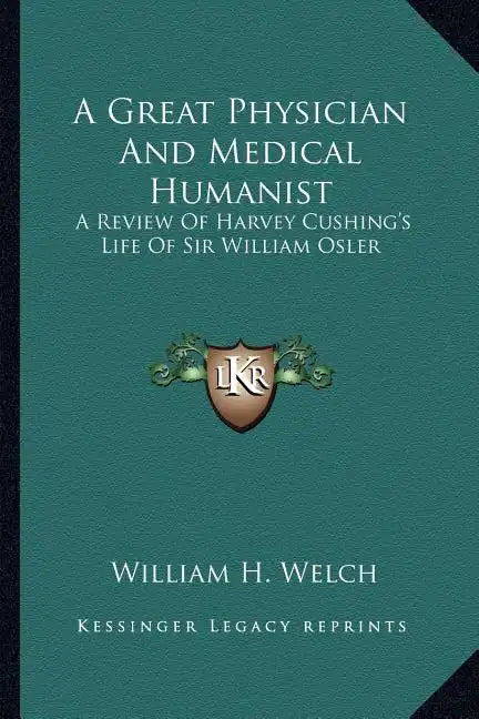 A Great Physician and Medical Humanist: A Review of Harvey Cushing's Life of Sir William Osler - Paperback