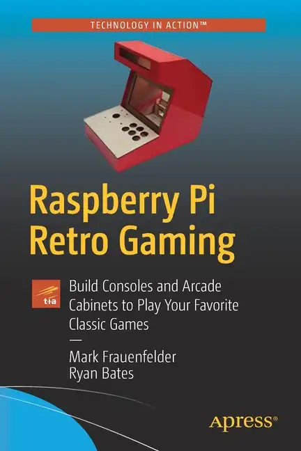 Raspberry Pi Retro Gaming: Build Consoles and Arcade Cabinets to Play Your Favorite Classic Games - Paperback