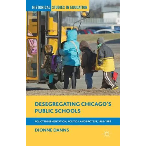 Desegregating Chicago's Public Schools: Policy Implementation, Politics, and Protest, 1965-1985 - Paperback