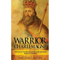 The Warrior King Charlemagne: The Man Who Created the Second Roman Empire - Paperback