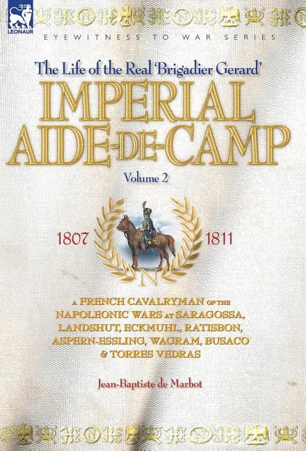 Imperial Aide-De-Camp - A French Cavalryman of the Napoleonic Wars at Saragossa, Landshut, Eckmuhl, Ratisbon, Aspern-Essling, Wagram, Busaco & Torres - Hardcover