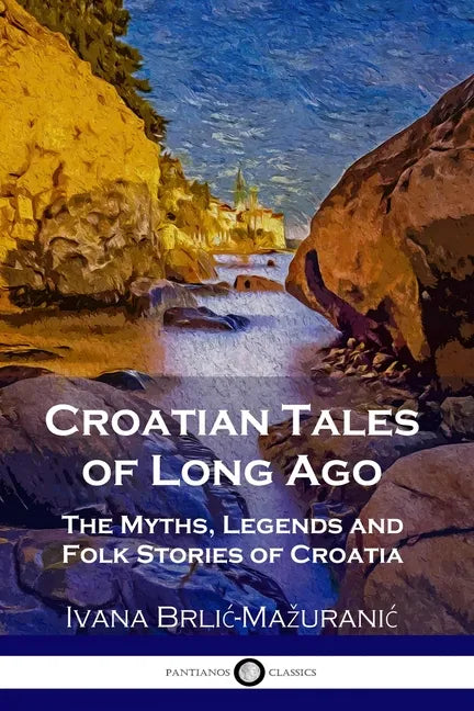 Croatian Tales of Long Ago: The Myths, Legends and Folk Stories of Croatia - Paperback