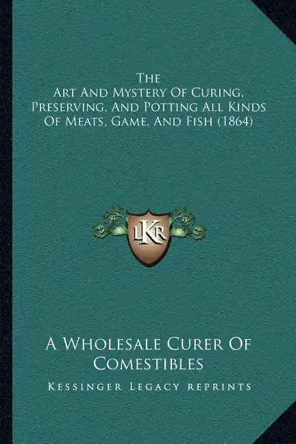 The Art and Mystery of Curing, Preserving, and Potting All Kinds of Meats, Game, and Fish (1864) - Paperback