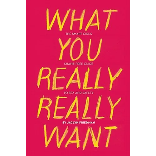 What You Really Really Want: The Smart Girl's Shame-Free Guide to Sex and Safety - Paperback