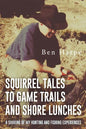Squirrel Tales to Game Trails and Shore Lunches: A Sharing of my Hunting and Fishing Experiences - Paperback