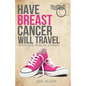 Have Breast Cancer, Will Travel - Paperback