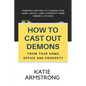 How to Cast Out Demons from Your Home, Office and Property: 100 Powerful Prayers to Cleanse Your Home, Office, Land & Property from Demonic Attacks - Paperback