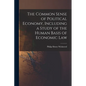The Common Sense of Political Economy, Including a Study of the Human Basis of Economic Law - Paperback