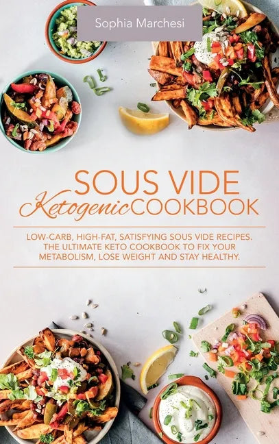 Sous Vide Ketogenic Cookbook: Low-carb, High-fat, Satisfying Sous Vide Recipes. The Ultimate Keto Cookbook to fix Your Metabolism, Lose Weight and S - Hardcover